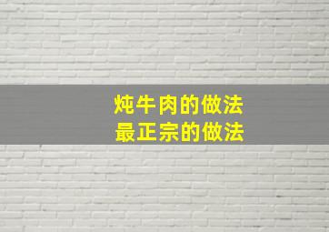 炖牛肉的做法 最正宗的做法